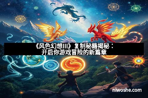 《风色幻想III》复制秘籍揭秘：开启你游戏冒险的新篇章
